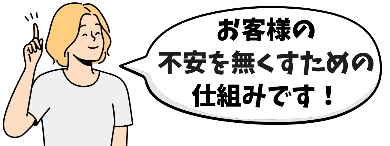 お客様の不安を無くすための仕組みです。